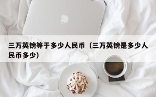 三万英镑等于多少人民币（三万英镑是多少人民币多少）