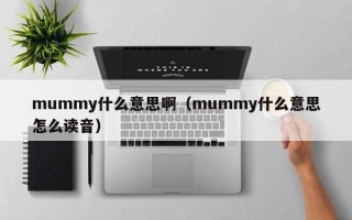 mummy什么意思啊（mummy什么意思怎么读音）