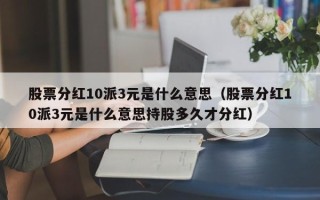 股票分红10派3元是什么意思（股票分红10派3元是什么意思持股多久才分红）