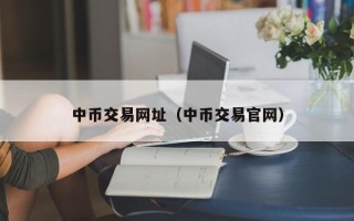 中币交易网址（中币交易官网）