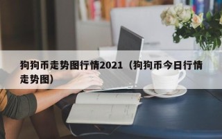 狗狗币走势图行情2021（狗狗币今日行情走势图）