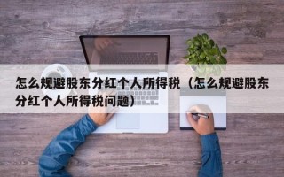 怎么规避股东分红个人所得税（怎么规避股东分红个人所得税问题）