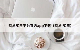 欧意买币平台官方app下载（欧意 买币）