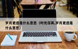 岁月更迭是什么意思（时光荏苒,岁月更迭是什么意思）