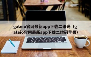 gateio官网最新app下载二维码（gateio官网最新app下载二维码苹果）