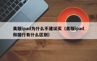 美版ipad为什么不建议买（美版ipad和国行有什么区别）