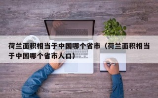 荷兰面积相当于中国哪个省市（荷兰面积相当于中国哪个省市人口）