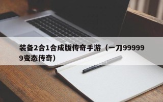 装备2合1合成版传奇手游（一刀999999变态传奇）