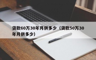 贷款60万30年月供多少（贷款50万30年月供多少）