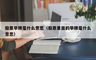 股票举牌是什么意思（股票里面的举牌是什么意思）