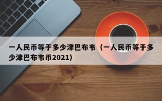 一人民币等于多少津巴布韦（一人民币等于多少津巴布韦币2021）