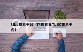 tlbc交易平台（陀螺世界TLBC交易平台）