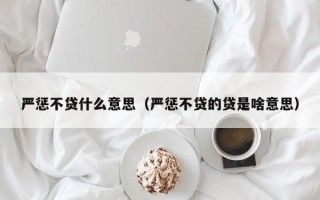 严惩不贷什么意思（严惩不贷的贷是啥意思）