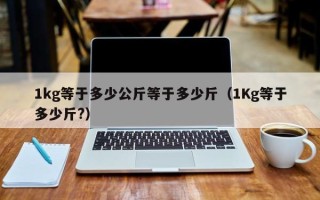 1kg等于多少公斤等于多少斤（1Kg等于多少斤?）