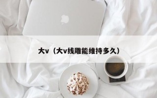 大v（大v线雕能维持多久）