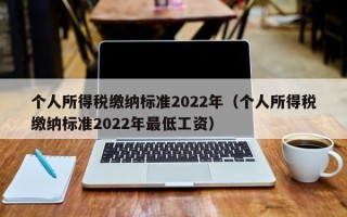 个人所得税缴纳标准2022年（个人所得税缴纳标准2022年最低工资）