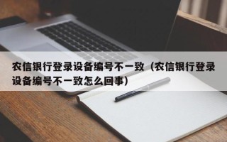 农信银行登录设备编号不一致（农信银行登录设备编号不一致怎么回事）