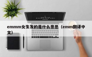 emmm女生发的是什么意思（emm翻译中文）