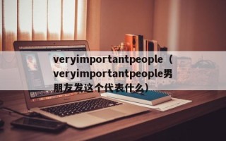 veryimportantpeople（veryimportantpeople男朋友发这个代表什么）