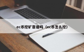 ec币挖矿靠谱吗（ec币怎么挖）