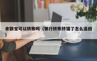 余额宝可以转账吗（银行转账转错了怎么追回）