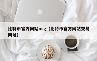 比特币官方网站org（比特币官方网站交易网址）