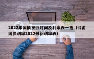 2022年国债发行时间及利率表一览（储蓄国债利率2022最新利率表）