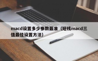 macd设置多少参数最准（短线macd三值最佳设置方法）