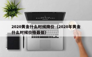 2020黄金什么时候降价（2020年黄金什么时候价格最低）