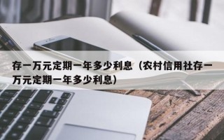 存一万元定期一年多少利息（农村信用社存一万元定期一年多少利息）