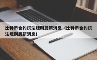 比特币合约玩法规则最新消息（比特币合约玩法规则最新消息）