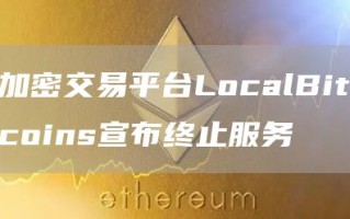 加密交易平台LocalBitcoins宣布终止服务