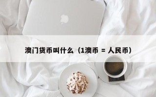 澳门货币叫什么（1澳币 = 人民币）