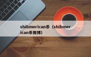 shibmerican币（shibmerican币微博）