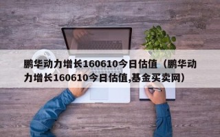 鹏华动力增长160610今日估值（鹏华动力增长160610今日估值,基金买卖网）