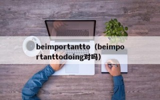 beimportantto（beimportanttodoing对吗）