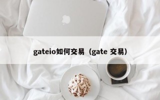 gateio如何交易（gate 交易）