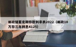 邮政储蓄定期存款利率表2022（邮政10万存三年利息4125）