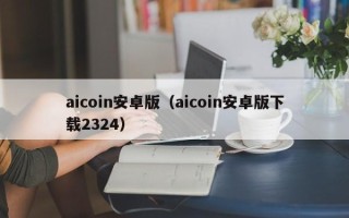 aicoin安卓版（aicoin安卓版下载2324）