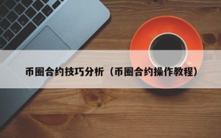 币圈合约技巧分析（币圈合约操作教程）