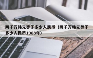 两千万韩元等于多少人民币（两千万韩元等于多少人民币1988年）