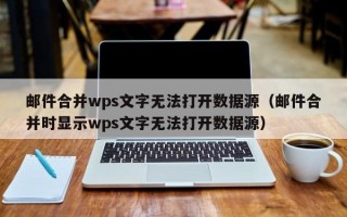 邮件合并wps文字无法打开数据源（邮件合并时显示wps文字无法打开数据源）