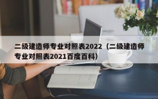 二级建造师专业对照表2022（二级建造师专业对照表2021百度百科）