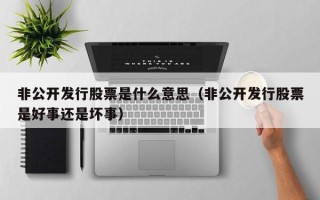 非公开发行股票是什么意思（非公开发行股票是好事还是坏事）