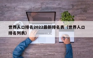 世界人口排名2022最新排名表（世界人口排名列表）