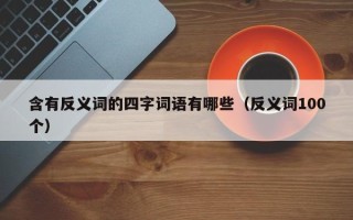 含有反义词的四字词语有哪些（反义词100个）