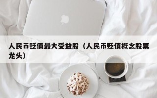 人民币贬值最大受益股（人民币贬值概念股票龙头）