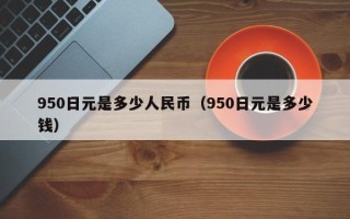 950日元是多少人民币（950日元是多少钱）