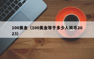 100美金（100美金等于多少人民币2023）