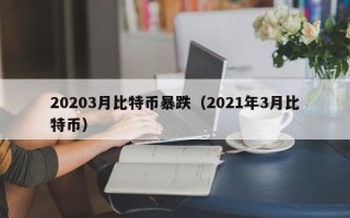 20203月比特币暴跌（2021年3月比特币）